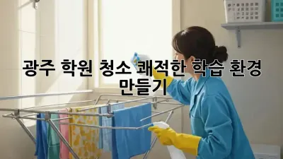 광주 학원 청소, 쾌적한 학습 환경 만들기 ✨