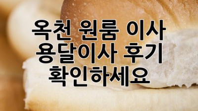 옥천 원룸 이사? 용달이사 후기 확인하세요!